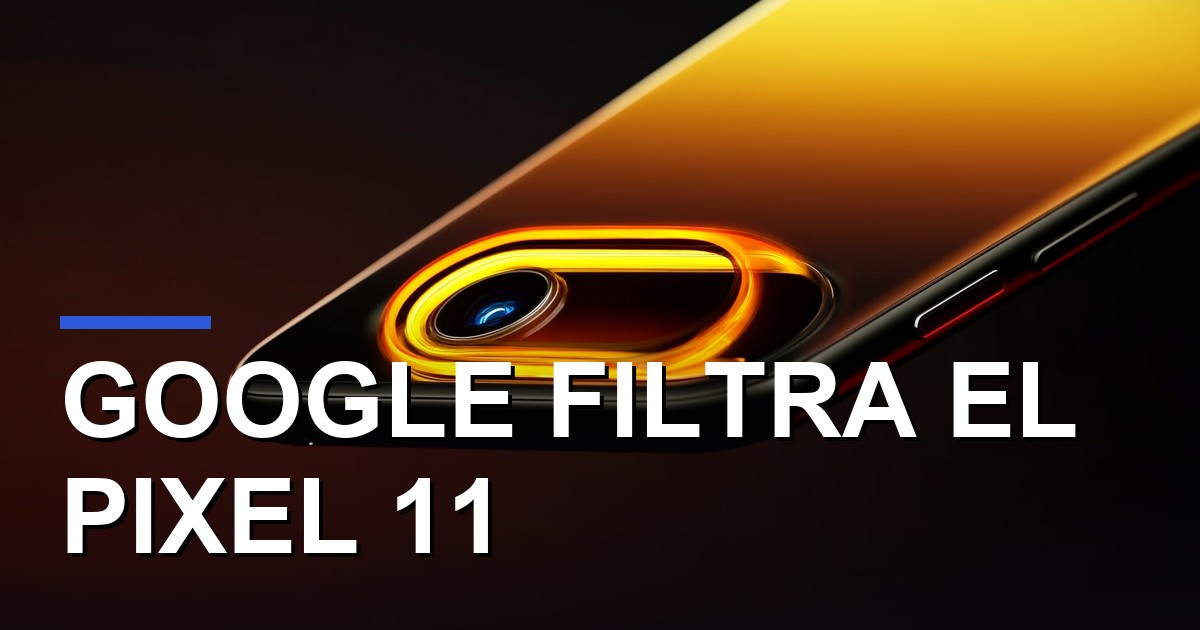 Google filtra el Pixel 11: esto es lo que cambia todo