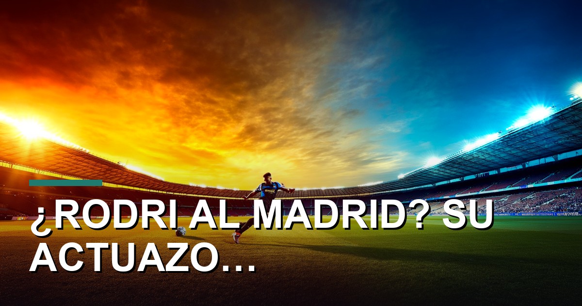 ¿Rodri al Madrid? Su actuazo contra Francia reabre el debate del verano